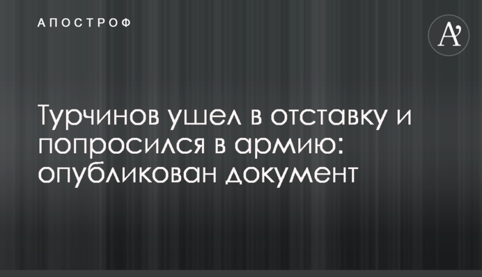 Турчинов пішов у відставку і попросився в армію: опубліковано документ