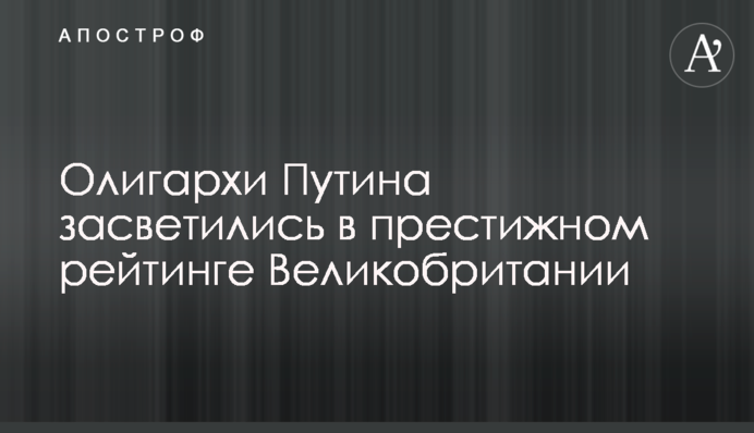 Олігархи Путіна засвітилися в престижному рейтингу Великобританії