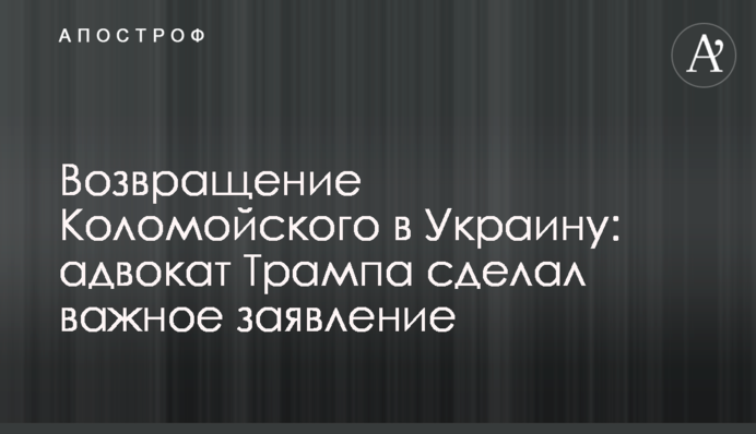 Возвращение Коломойского в Украину: адвокат Трампа сделал важное заявление
