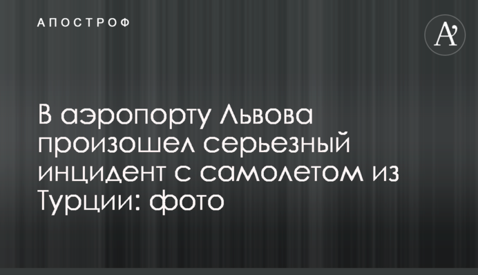 В аеропорту Львова стався серйозний інцидент з літаком з Туреччини: фото