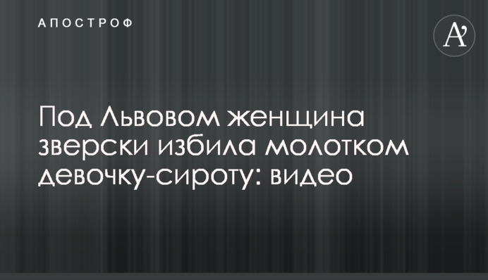 Под Львовом женщина зверски избила молотком девочку-сироту: видео