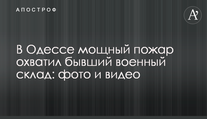 В Одессе мощный пожар охватил бывший военный склад: фото и видео