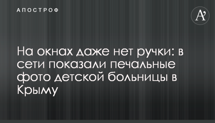 На вікнах навіть немає ручки: в мережі показали сумні фото дитячої лікарні в Криму