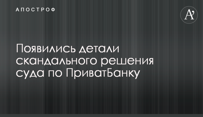 З'явилися деталі скандального рішення суду по ПриватБанку
