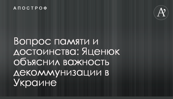 Вопрос памяти и достоинства: Яценюк объяснил важность декоммунизации в Украине