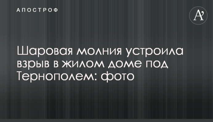 Кульова блискавка влаштувала вибух у житловому будинку під Тернополем: фото