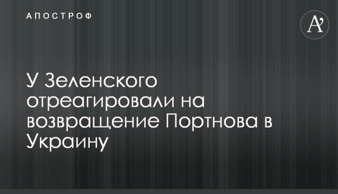 У Зеленського відреагували на повернення Портнова в Україну