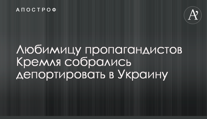 Улюбленицю пропагандистів Кремля зібралися депортувати в Україну