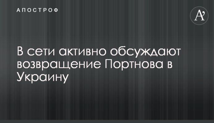 В мережі активно обговорюють повернення Портнова в Україну