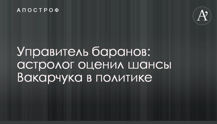 Управитель баранов: астролог оценил шансы Вакарчука в политике