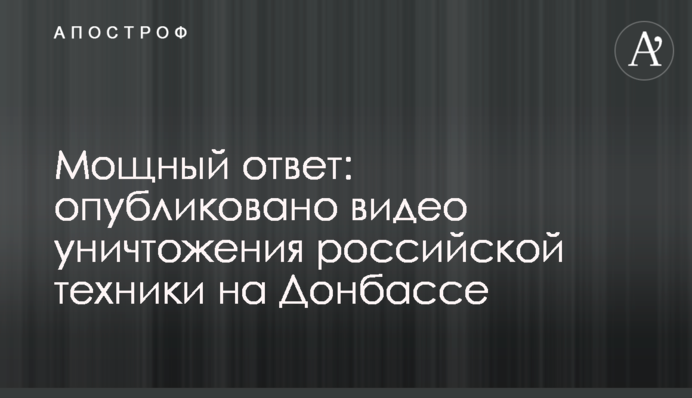 Потужна відповідь: опубліковано відео знищення російської техніки на Донбасі
