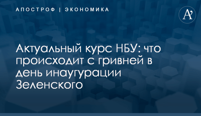 Актуальный курс НБУ: что происходит с гривней в день инаугурации Зеленского