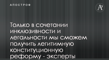 Только в сочетании инклюзивности и легальности мы сможем получить легитимную конституционную реформу - эксперты