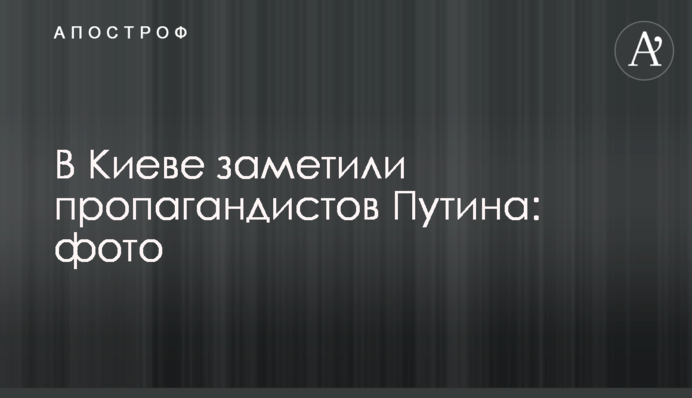 У Києві помітили пропагандистів Путіна: фото