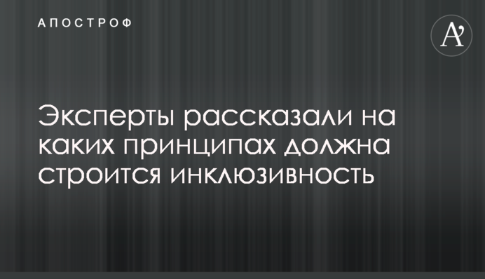Експерти розповіли на яких принципах повинна будуватись інклюзивність