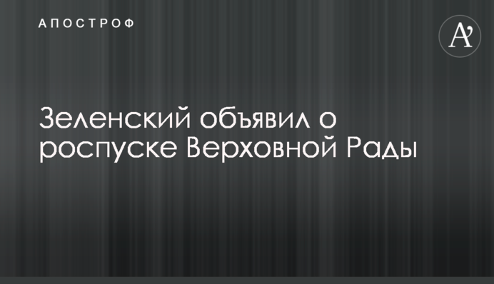 Зеленський оголосив про розпуск Верховної Ради