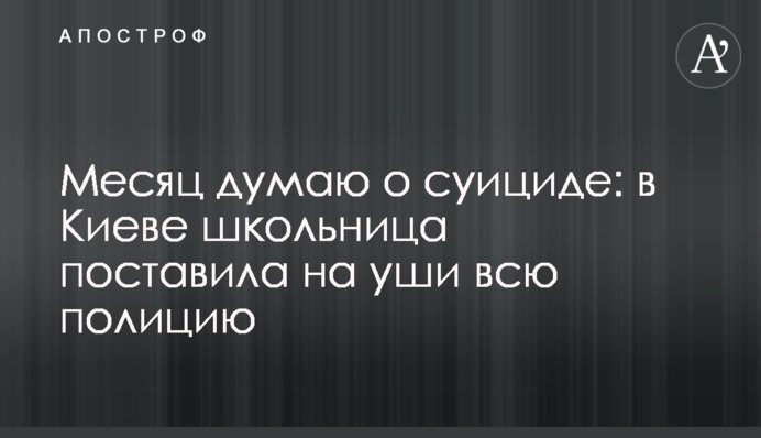 Місяць думаю про суїцид: в Києві школярка поставила на вуха всю поліцію