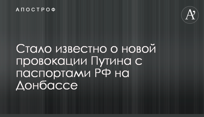 Стало відомо про нову провокацію Путіна з паспортами РФ на Донбасі