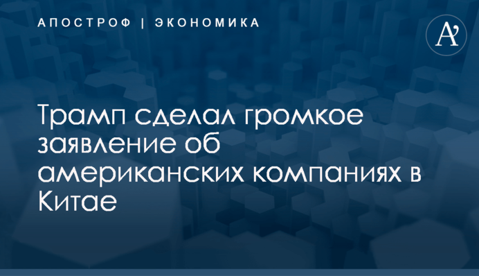 ​Трамп сделал громкое заявление об американских компаниях в Китае