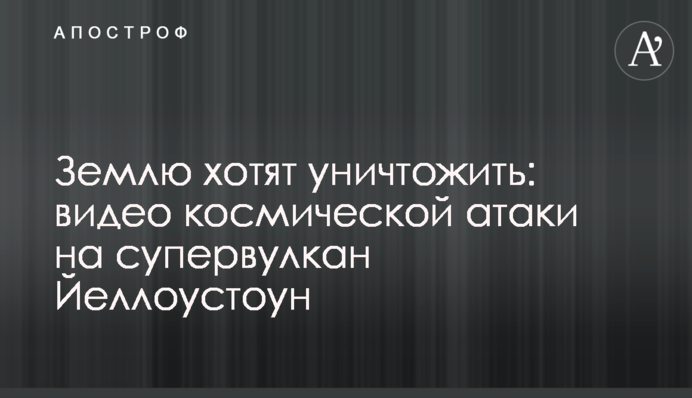 Землю хочуть знищити: відео космічної атаки на супервулкан Йеллоустоун