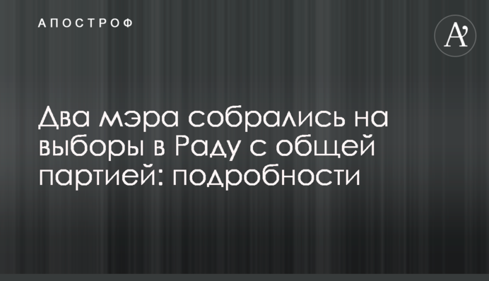 Два мэра собрались на выборы в Раду с общей партией: подробности