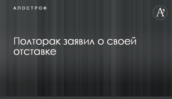 Полторак заявил о своей отставке