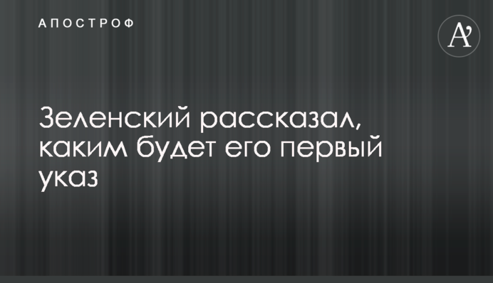 Зеленський розповів, яким буде його перший указ