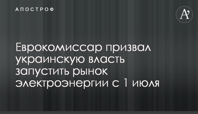 Еврокомиссар призвал украинскую власть запустить рынок электроэнергии с 1 июля
