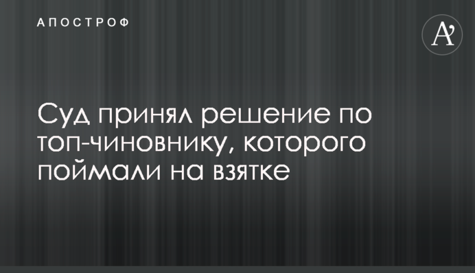 Суд принял решение по топ-чиновнику, которого поймали на взятке