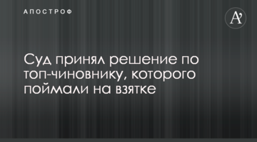 Суд прийняв рішення по топ-чиновнику, якого спіймали на хабарі