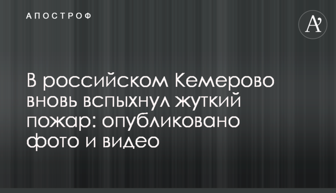 В российском Кемерово вновь вспыхнул жуткий пожар: опубликовано фото и видео