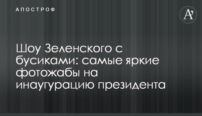 Шоу Зеленського з бусиками: найяскравіші фотожаби на інавгурацію президента