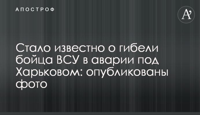 ​Стало известно о гибели бойца ВСУ в аварии под Харьковом: опубликованы фото