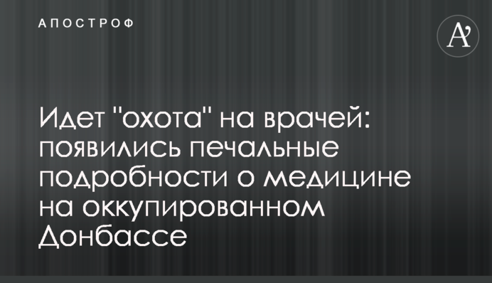 ​Идет "охота" на врачей: появились печальные подробности о медицине на оккупированном Донбассе