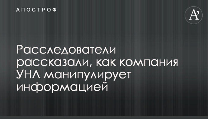 Розслідувачі розповіли, як компанія УНЛ маніпулює інформацією