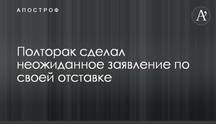 Полторак сделал неожиданное заявление по своей отставке