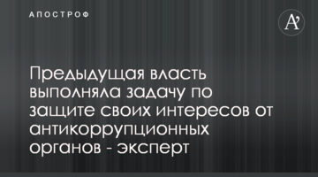 Попередня влада виконувала завдання по захисту своїх інтересів від антикорупційних органів - експерт