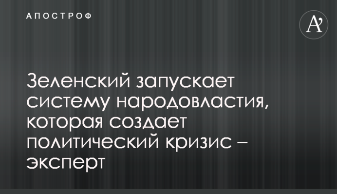 Зеленський запускає систему народовладдя, яка створює політичну кризу - експерт