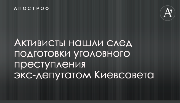 Активисты нашли след подготовки заказного убийства экс-депутатом Киевсовета