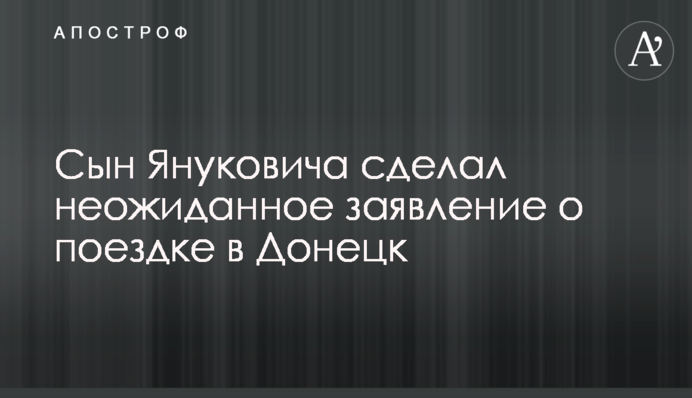 Син Януковича зробив несподівану заяву про поїздку в Донецьк