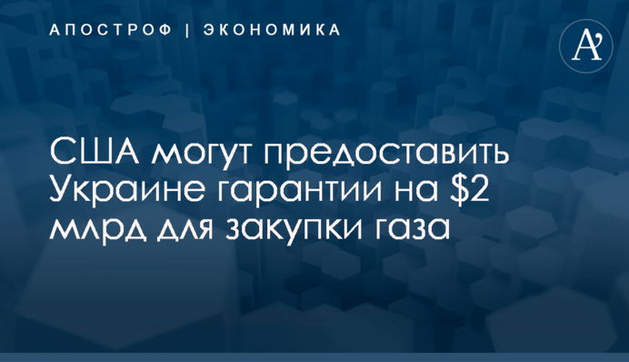 США могут предоставить Украине гарантии на $2 млрд для закупки газа