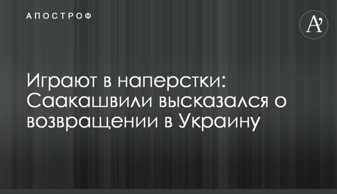 Грають в наперстки: Саакашвілі висловився про повернення в Україну