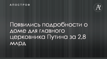 З'явилися подробиці про будинок для головного церковника Путіна за 2,8 млрд