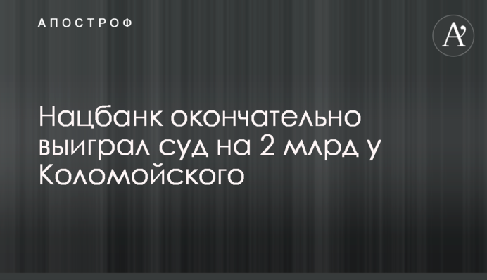 Нацбанк окончательно выиграл суд на 2 млрд у Коломойского