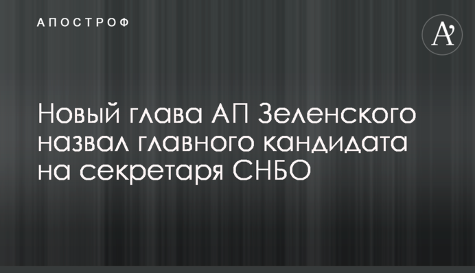 Новий глава АП Зеленського назвав головного кандидата на секретаря РНБО