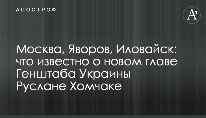 Москва, Яворов, Иловайск: что известно о новом главе Генштаба Украины Руслане Хомчаке