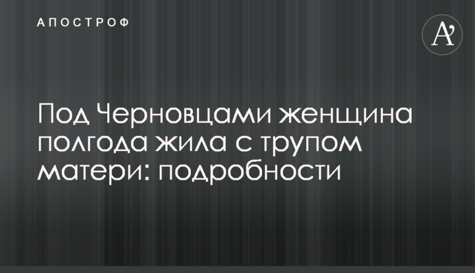 Под Черновцами женщина полгода жила с трупом матери: подробности