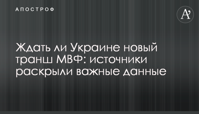 ​Ждать ли Украине новый транш МВФ: источники раскрыли важные данные