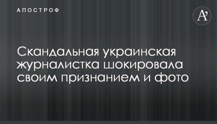 ​Скандальная украинская журналистка шокировала своим признанием и фото