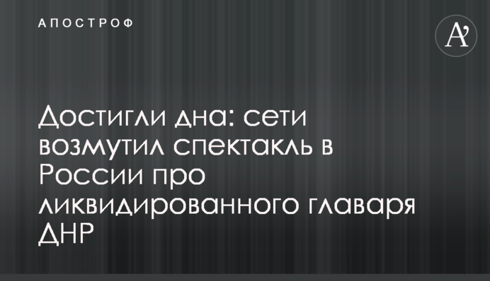 Досягли дна: мережу обурив спектакль в Росії про ліквідованого ватажка ДНР